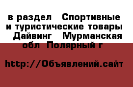  в раздел : Спортивные и туристические товары » Дайвинг . Мурманская обл.,Полярный г.
